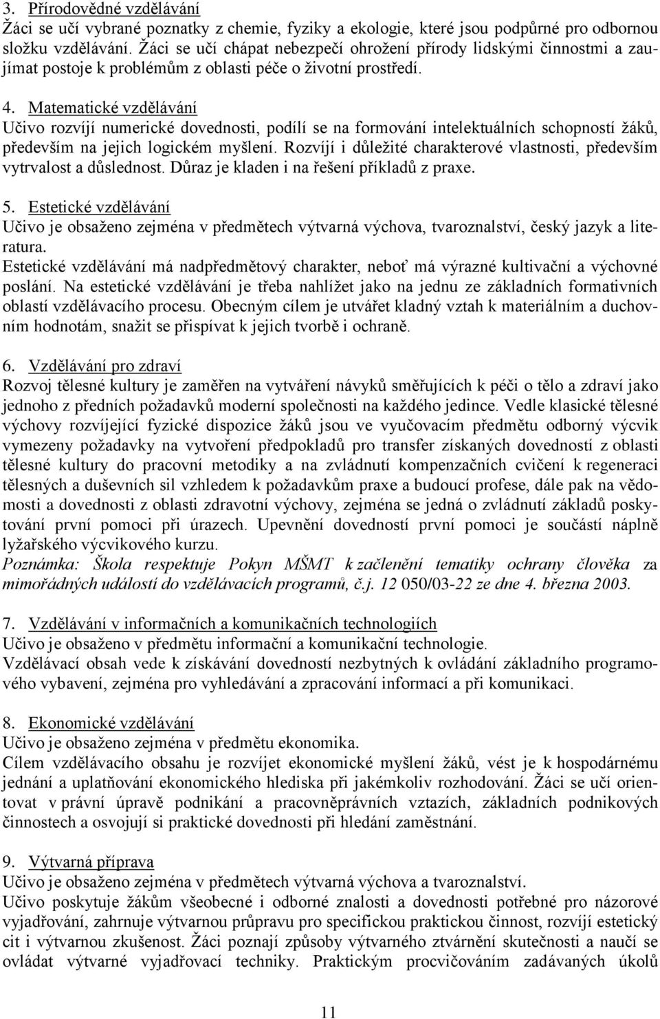 Matematické vzdělávání Učivo rozvíjí numerické dovednosti, podílí se na formování intelektuálních schopností ţáků, především na jejich logickém myšlení.