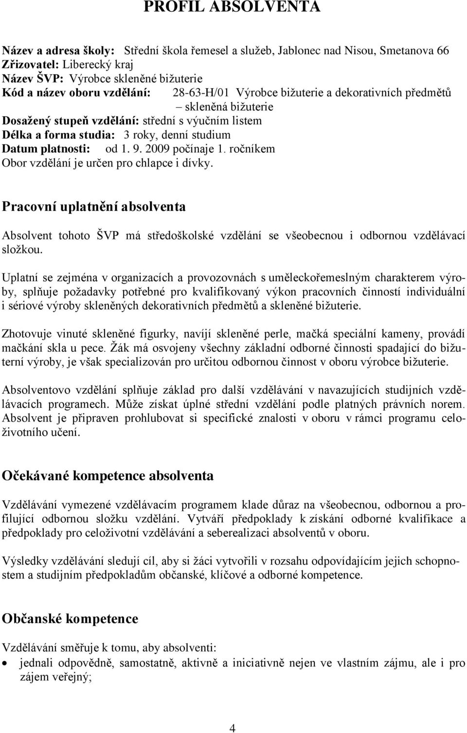 2009 počínaje 1. ročníkem Obor vzdělání je určen pro chlapce i dívky. Pracovní uplatnění absolventa Absolvent tohoto ŠVP má středoškolské vzdělání se všeobecnou i odbornou vzdělávací sloţkou.