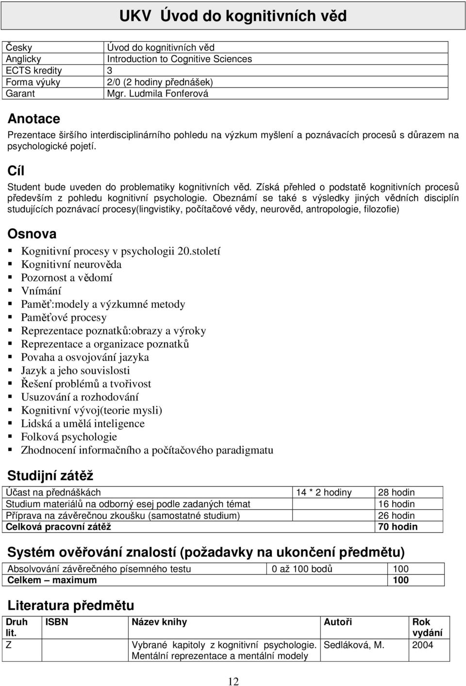 Cíl Student bude uveden do problematiky kognitivních věd. Získá přehled o podstatě kognitivních procesů především z pohledu kognitivní psychologie.