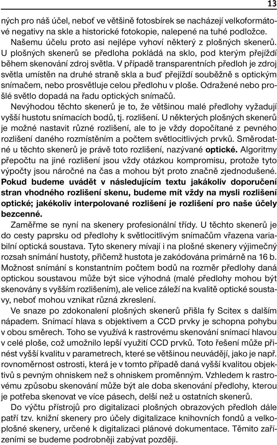 V případě transparentních předloh je zdroj světla umístěn na druhé straně skla a buď přejíždí souběžně s optickým snímačem, nebo prosvětluje celou předlohu v ploše.