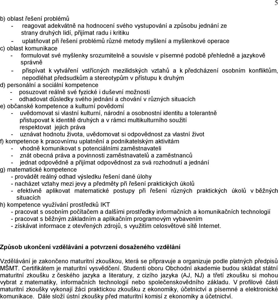 předcházení osobním konfliktům, nepodléhat předsudkům a stereotypům v přístupu k druhým d) personální a sociální kompetence - posuzovat reálně své fyzické i duševní možnosti - odhadovat důsledky