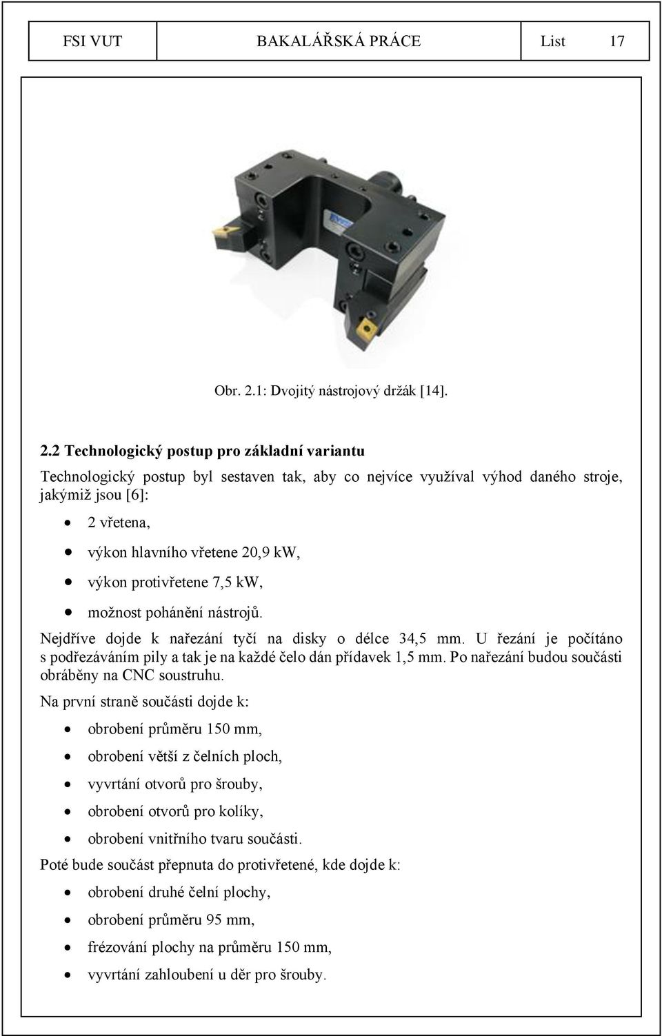 2 Technologický postup pro základní variantu Technologický postup byl sestaven tak, aby co nejvíce využíval výhod daného stroje, jakýmiž jsou [6]: 2 vřetena, výkon hlavního vřetene 20,9 kw, výkon