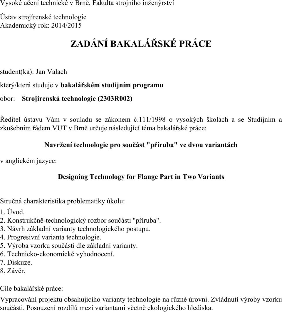 111/1998 o vysokých školách a se Studijním a zkušebním řádem VUT v Brně určuje následující téma bakalářské práce: v anglickém jazyce: Navržení technologie pro součást "příruba" ve dvou variantách