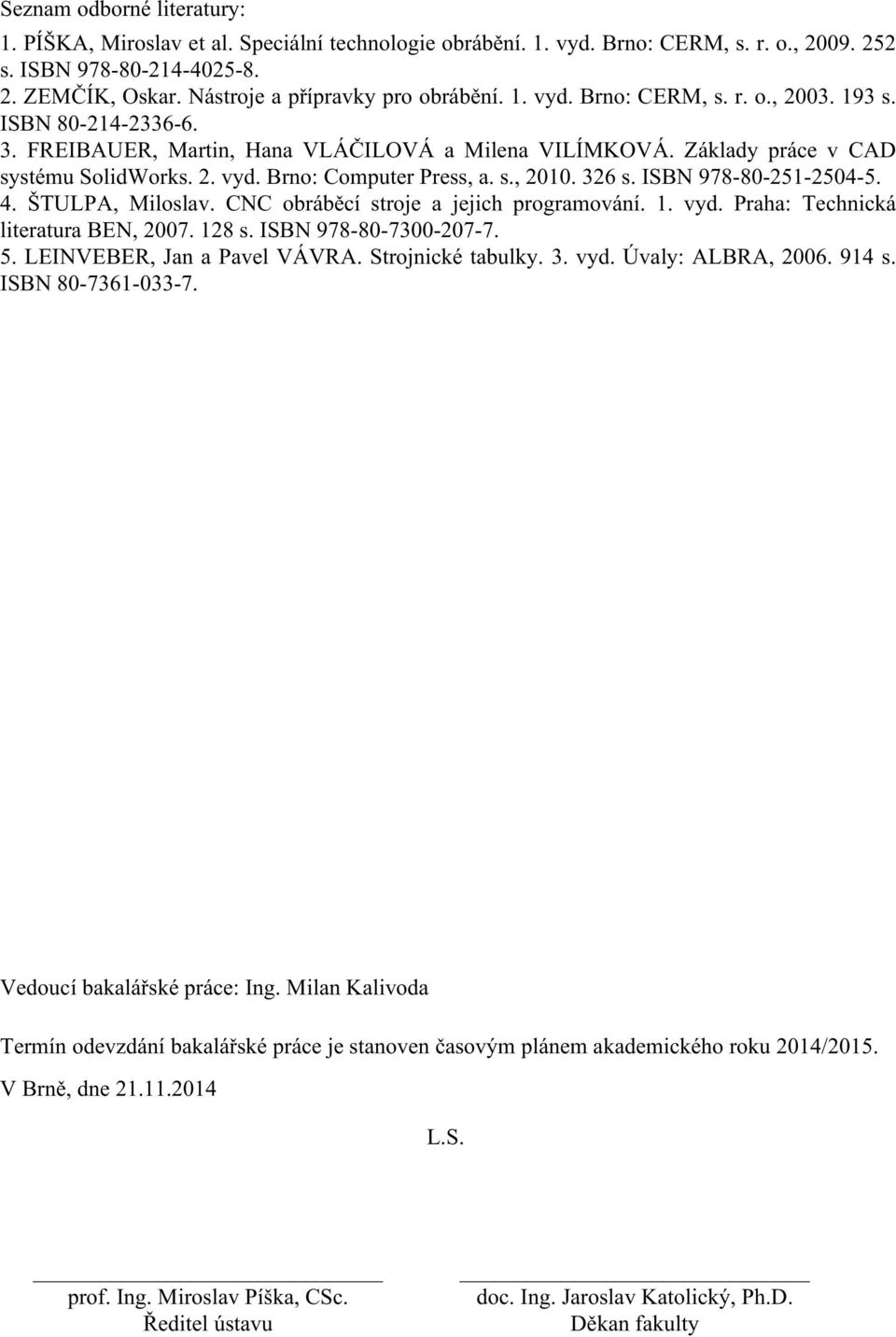 s., 2010. 326 s. ISBN 978-80-251-2504-5. 4. ŠTULPA, Miloslav. CNC obráběcí stroje a jejich programování. 1. vyd. Praha: Technická literatura BEN, 2007. 128 s. ISBN 978-80-7300-207-7. 5.
