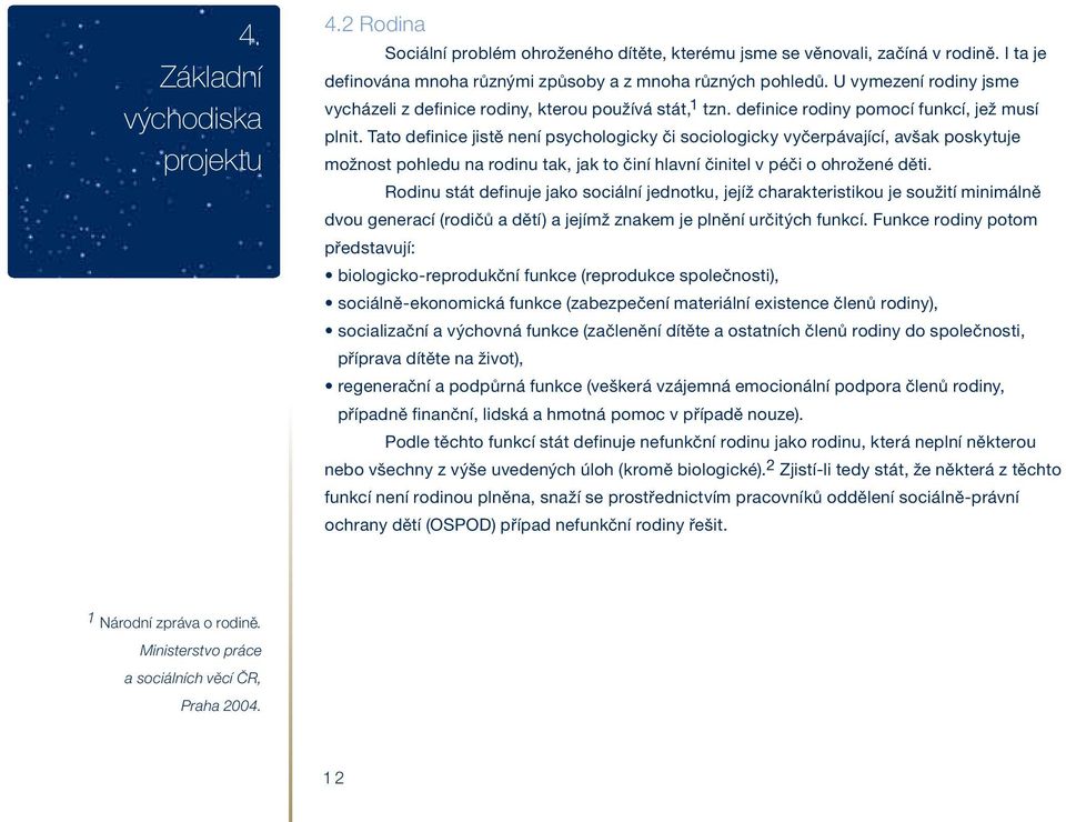 Tato definice jistě není psychologicky či sociologicky vyčerpávající, avšak poskytuje možnost pohledu na rodinu tak, jak to činí hlavní činitel v péči o ohrožené děti.