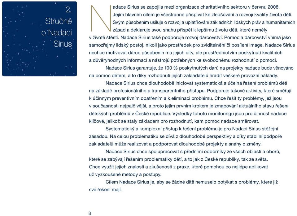 Nadace Sirius také podporuje rozvoj dárcovství. Pomoc a dárcovství vnímá jako samozřejmý lidský postoj, nikoli jako prostředek pro zviditelnění či posílení image.