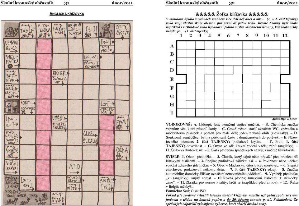 část tajenky). VODOROVNĚ: A. Lidoopi; lest; označení trojice umělců. B. Chemická značka vápníku; věc, která působí škody. C. České město; starší označení WC; zpěvačka a moderátorka písniček a pořadů pro malé děti; jeden z druhů obilí (slovensky).