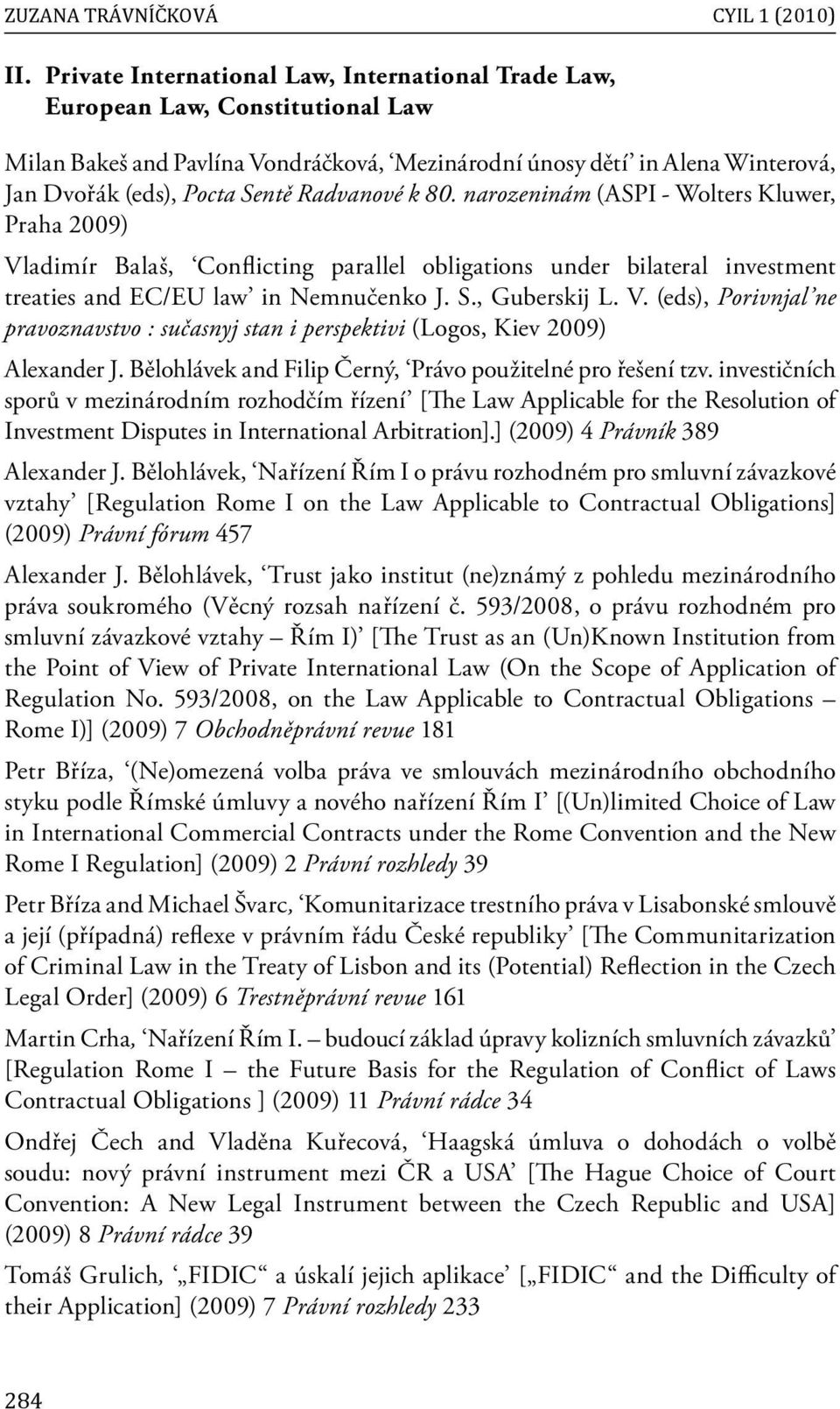 Radvanové k 80. narozeninám (ASPI - Wolters Kluwer, Praha 2009) Vladimír Balaš, Conflicting parallel obligations under bilateral investment treaties and EC/EU law in Nemnučenko J. S., Guberskij L. V. (eds), Porivnjal ne pravoznavstvo : sučasnyj stan i perspektivi (Logos, Kiev 2009) Alexander J.