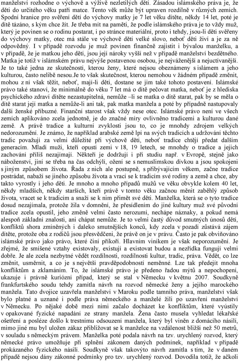 Je třeba mít na paměti, že podle islámského práva je to vždy muž, který je povinen se o rodinu postarat, i po stránce materiální, proto i tehdy, jsou-li děti svěřeny do výchovy matky, otec má stále