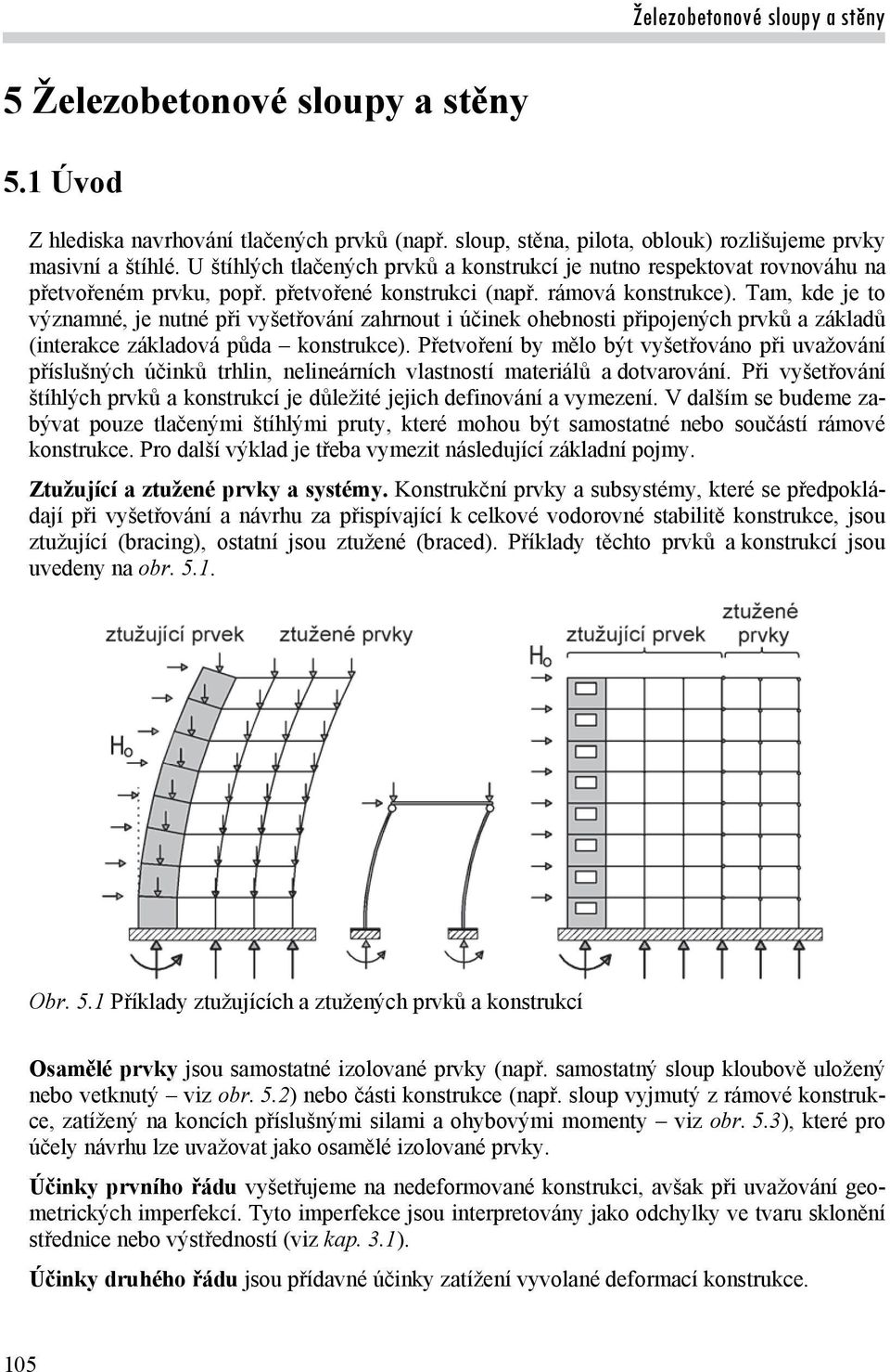 Tam, kde je to významné, je nutné při vyšetřování zahrnout i účinek ohebnosti připojenýh prvků a základů (interake základová půda konstruke).