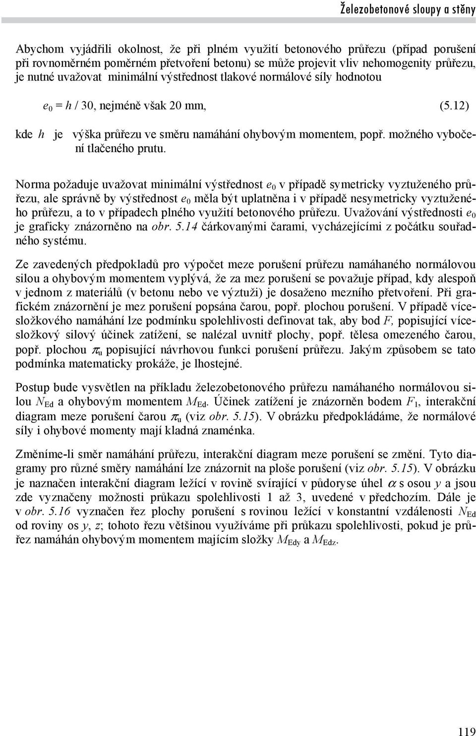 Norma požaduje uvažovat minimální výstřednost e 0 v případě symetriky vyztuženého průřezu, ale správně by výstřednost e 0 měla být uplatněna i v případě nesymetriky vyztuženého průřezu, a to v