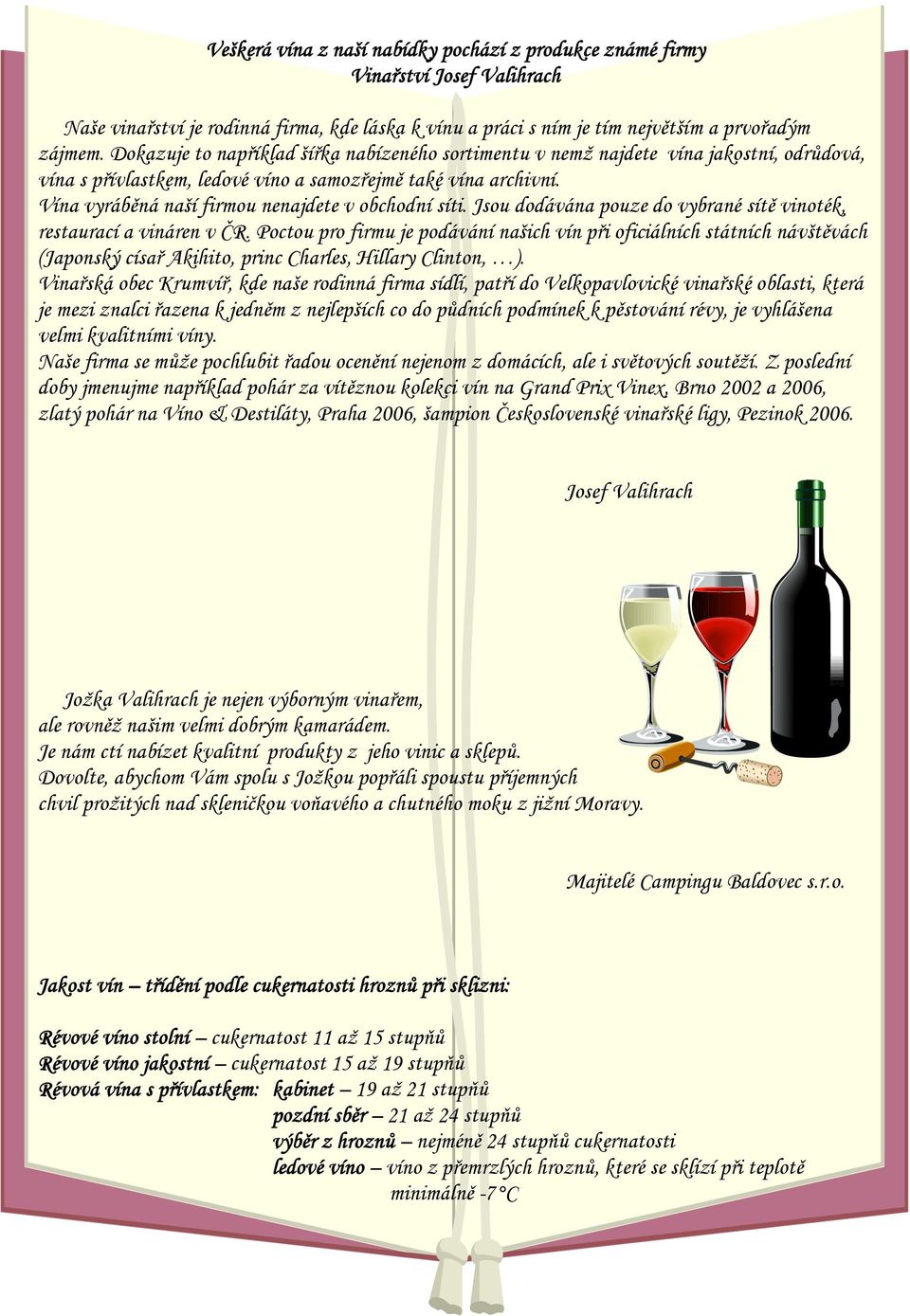 Vína vyráběná naší firmou nenajdete v obchodní síti. Jsou dodávána pouze do vybrané sítě vinoték, restaurací a vináren v ČR.