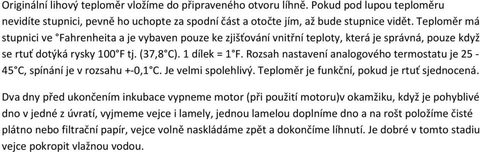 Rozsah nastavení analogového termostatu je 25-45 C, spínání je v rozsahu +-0,1 C. Je velmi spolehlivý. Teploměr je funkční, pokud je rtuť sjednocená.