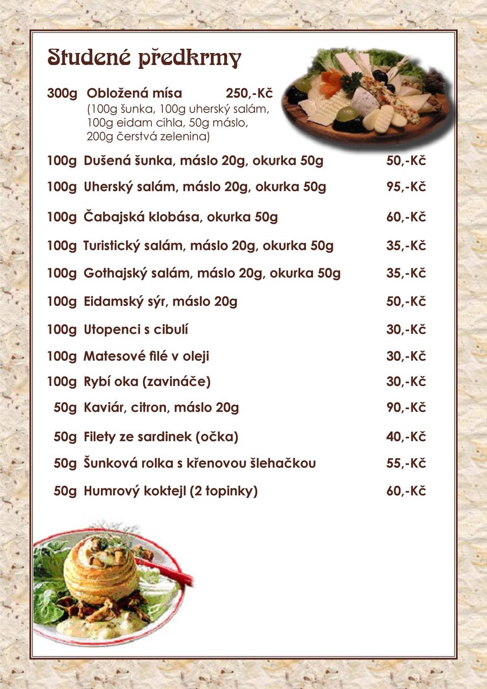 okurka 50g 100g Eidamský sýr, máslo 20g 100g Utopenci s cibulí 100g Matesové filé v oleji 100g Rybí oka (zavináče) 50g Kaviár, citron, máslo 20g 50g Filety ze