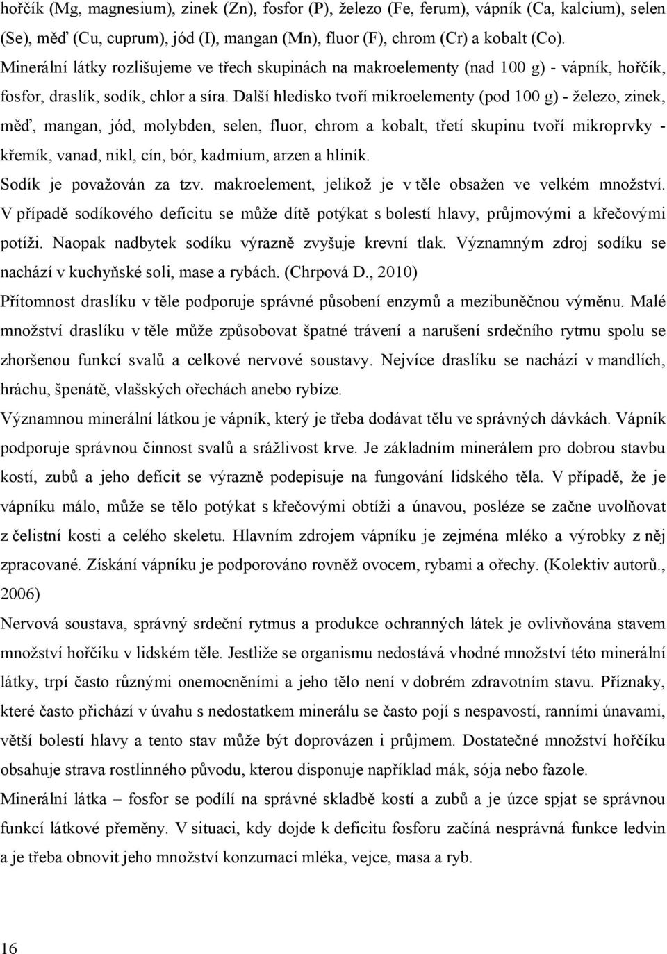 Další hledisko tvoří mikroelementy (pod 100 g) - železo, zinek, měď, mangan, jód, molybden, selen, fluor, chrom a kobalt, třetí skupinu tvoří mikroprvky - křemík, vanad, nikl, cín, bór, kadmium,