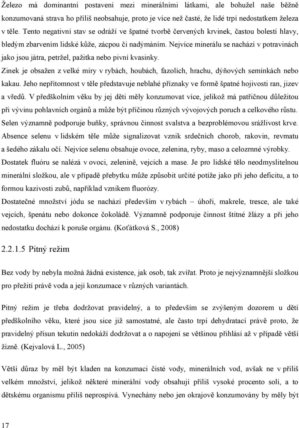 Nejvíce minerálu se nachází v potravinách jako jsou játra, petržel, pažitka nebo pivní kvasinky. Zinek je obsažen z velké míry v rybách, houbách, fazolích, hrachu, dýňových semínkách nebo kakau.