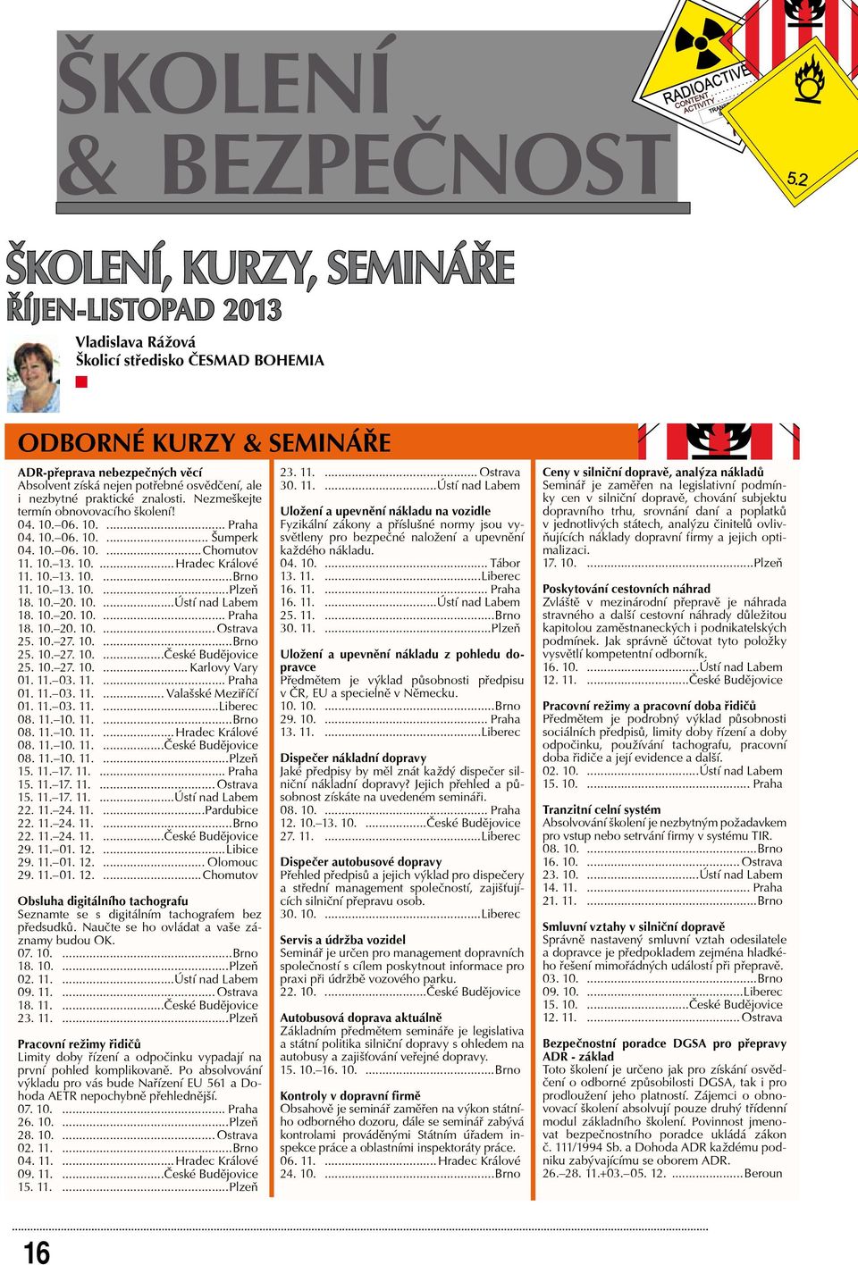 10. 13. 10....Hradec Králové 11. 10. 13. 10....Brno 11. 10. 13. 10....Plzeň 18. 10. 20. 10....Ústí nad Labem 18. 10. 20. 10.... Praha 18. 10. 20. 10.... Ostrava 25. 10. 27. 10....Brno 25. 10. 27. 10....České Budějovice 25.