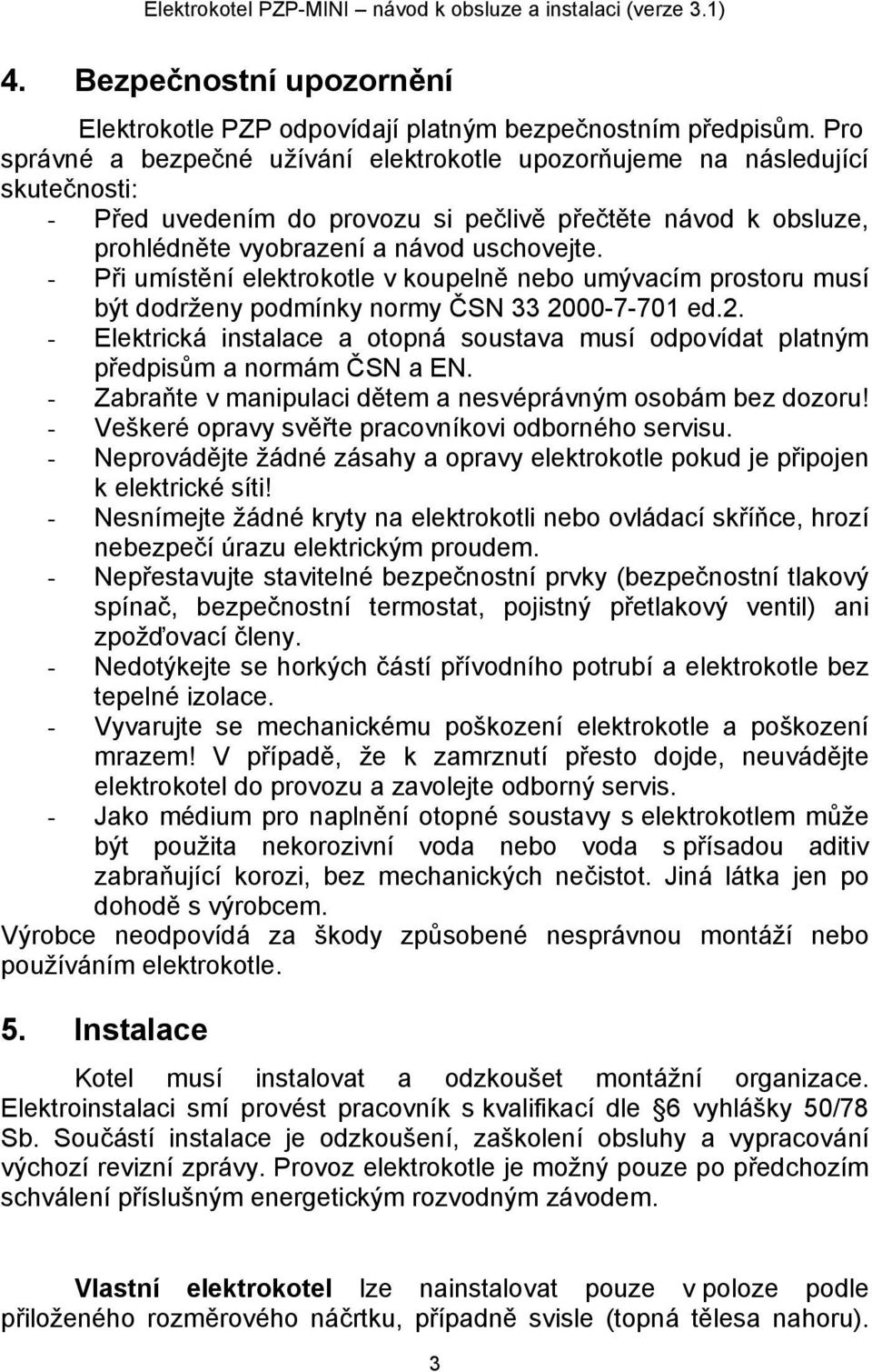 - Při umístění elektrokotle v koupelně nebo umývacím prostoru musí být dodrženy podmínky normy ČSN 33 2000-7-701 ed.2. - Elektrická instalace a otopná soustava musí odpovídat platným předpisům a normám ČSN a EN.