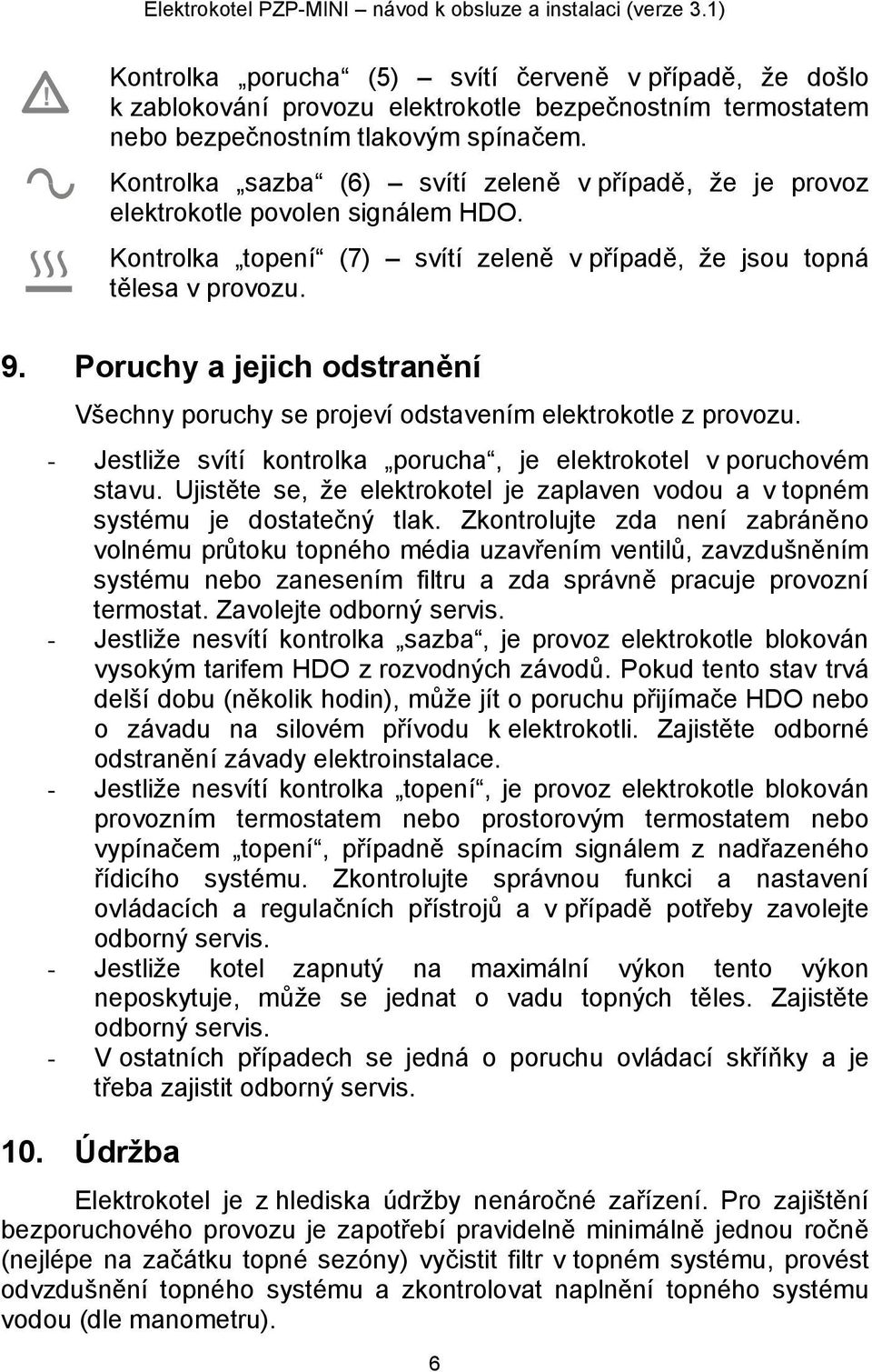 Kontrolka sazba (6) svítí zeleně v případě, že je provoz elektrokotle povolen signálem HDO. Kontrolka topení (7) svítí zeleně v případě, že jsou topná tělesa v provozu. 9.