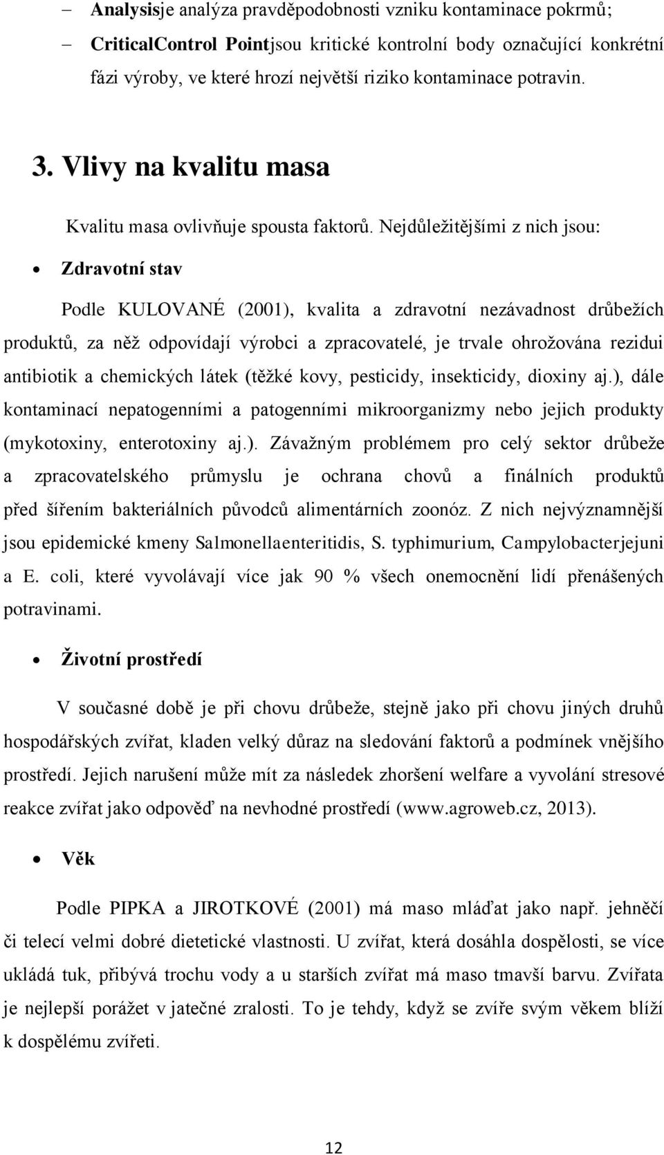 Nejdůležitějšími z nich jsou: Zdravotní stav Podle KULOVANÉ (2001), kvalita a zdravotní nezávadnost drůbežích produktů, za něž odpovídají výrobci a zpracovatelé, je trvale ohrožována rezidui