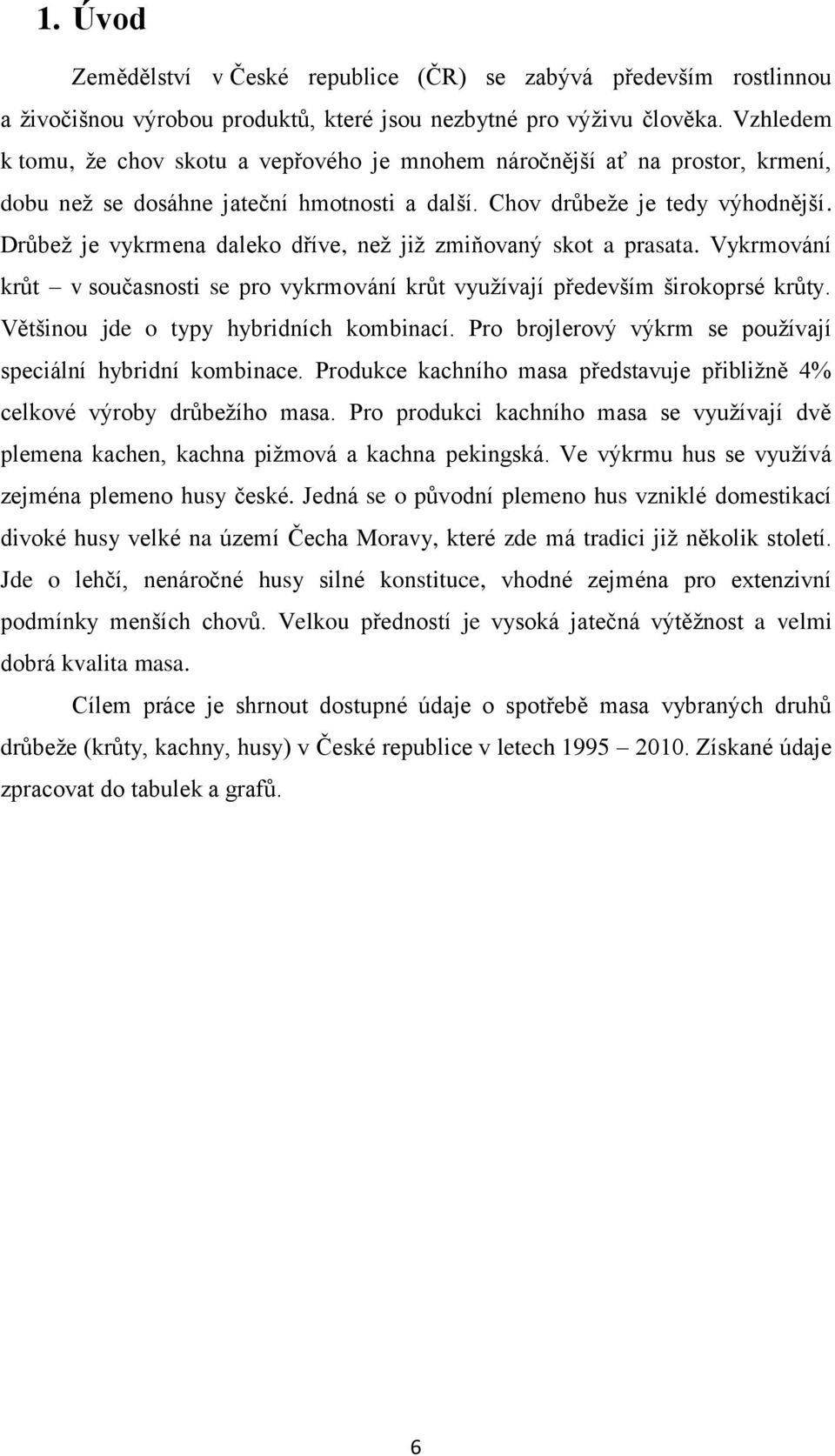 Drůbež je vykrmena daleko dříve, než již zmiňovaný skot a prasata. Vykrmování krůt v současnosti se pro vykrmování krůt využívají především širokoprsé krůty. Většinou jde o typy hybridních kombinací.