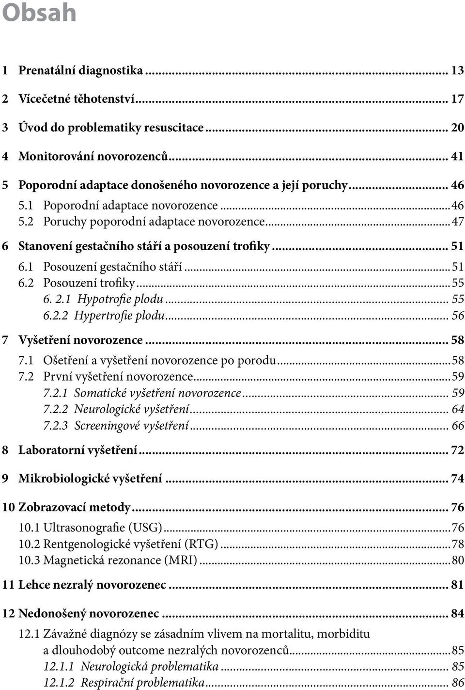 ..55 6. 2.1 Hypotrofie plodu... 55 6.2.2 Hypertrofie plodu... 56 7 Vyšetření novorozence... 58 7.1 Ošetření a vyšetření novorozence po porodu...58 7.2 První vyšetření novorozence...59 7.2.1 Somatické vyšetření novorozence.