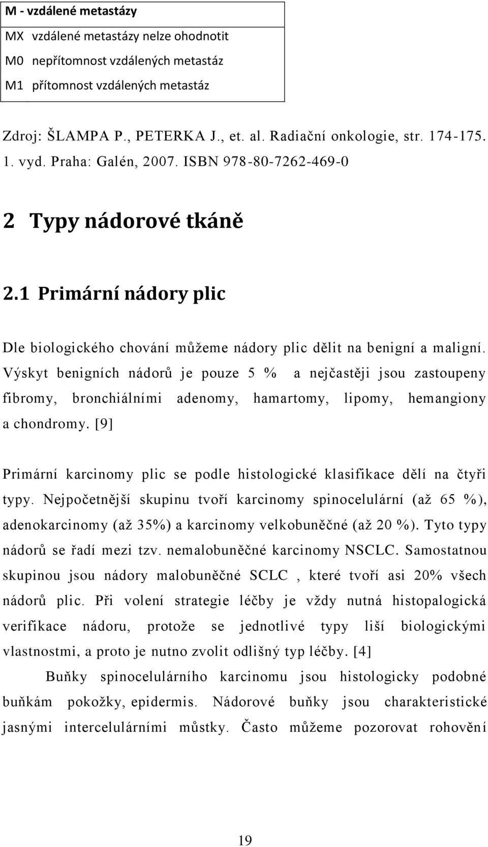 Výskyt benigních nádorů je pouze 5 % a nejčastěji jsou zastoupeny fibromy, bronchiálními adenomy, hamartomy, lipomy, hemangiony a chondromy.