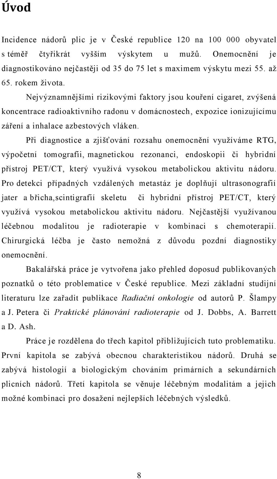 Při diagnostice a zjišťování rozsahu onemocnění využíváme RTG, výpočetní tomografii, magnetickou rezonanci, endoskopii či hybridní přístroj PET/CT, který využívá vysokou metabolickou aktivitu nádoru.