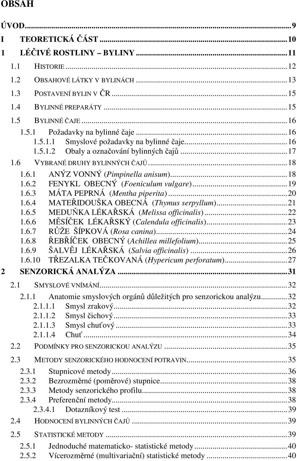 ..18 1.6.2 FENYKL OBECNÝ (Foeniculum vulgare)...19 1.6.3 MÁTA PEPRNÁ (Mentha piperita)...20 1.6.4 MATEŘIDOUŠKA OBECNÁ (Thymus serpyllum)...21 1.6.5 MEDUŇKA LÉKAŘSKÁ (Melissa officinalis)...22 1.6.6 MĚSÍČEK LÉKAŘSKÝ (Calendula officinalis).