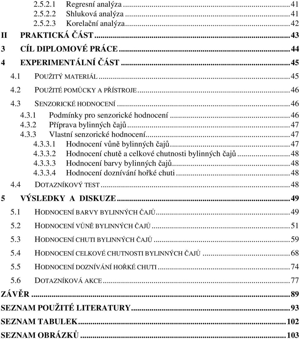 ..48 4.3.3.3 Hodnocení barvy bylinných čajů...48 4.3.3.4 Hodnocení doznívání hořké chuti...48 4.4 DOTAZNÍKOVÝ TEST...48 5 VÝSLEDKY A DISKUZE...49 5.1 HODNOCENÍ BARVY BYLINNÝCH ČAJŮ...49 5.2 HODNOCENÍ VŮNĚ BYLINNÝCH ČAJŮ.