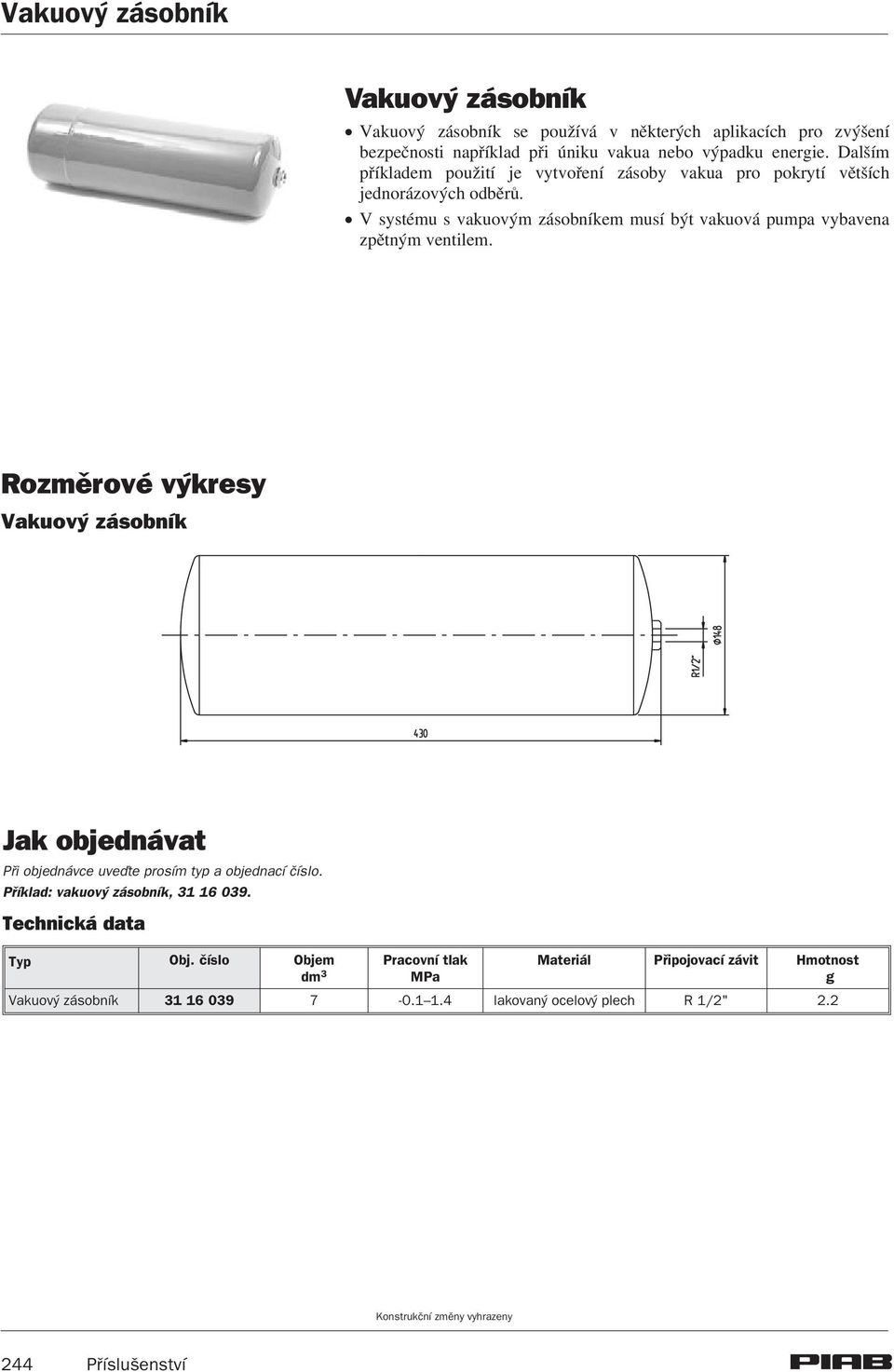 ! V systému s vakuovým zásobníkem musí být vakuová pumpa vybavena zpìtným ventilem.