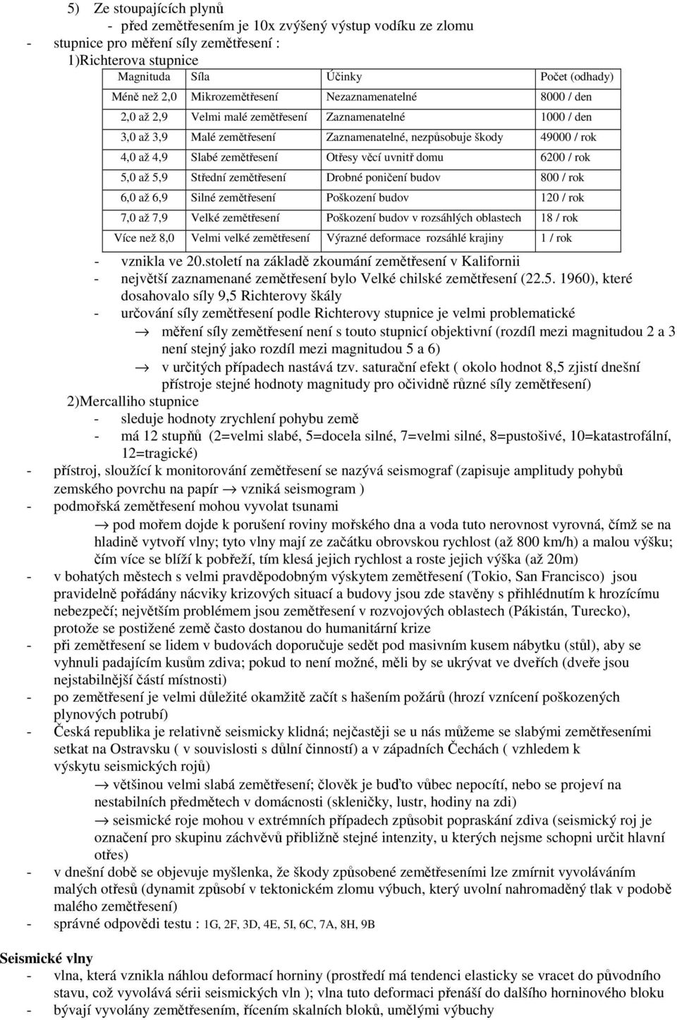 zemětřesení Otřesy věcí uvnitř domu 6200 / rok 5,0 až 5,9 Střední zemětřesení Drobné poničení budov 800 / rok 6,0 až 6,9 Silné zemětřesení Poškození budov 120 / rok 7,0 až 7,9 Velké zemětřesení