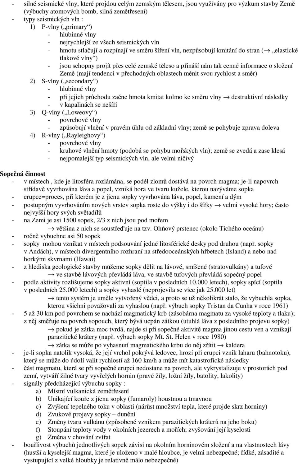 těleso a přináší nám tak cenné informace o složení Země (mají tendenci v přechodných oblastech měnit svou rychlost a směr) 2) S-vlny ( secondary ) - hlubinné vlny - při jejich průchodu začne hmota