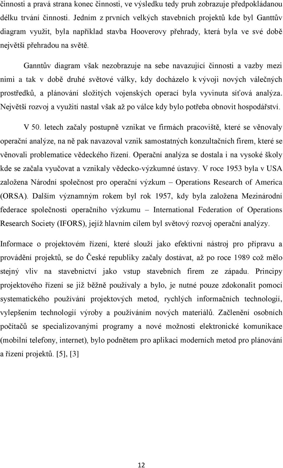 Ganntův diagram však nezobrazuje na sebe navazující činnosti a vazby mezi nimi a tak v době druhé světové války, kdy docházelo k vývoji nových válečných prostředků, a plánování složitých vojenských