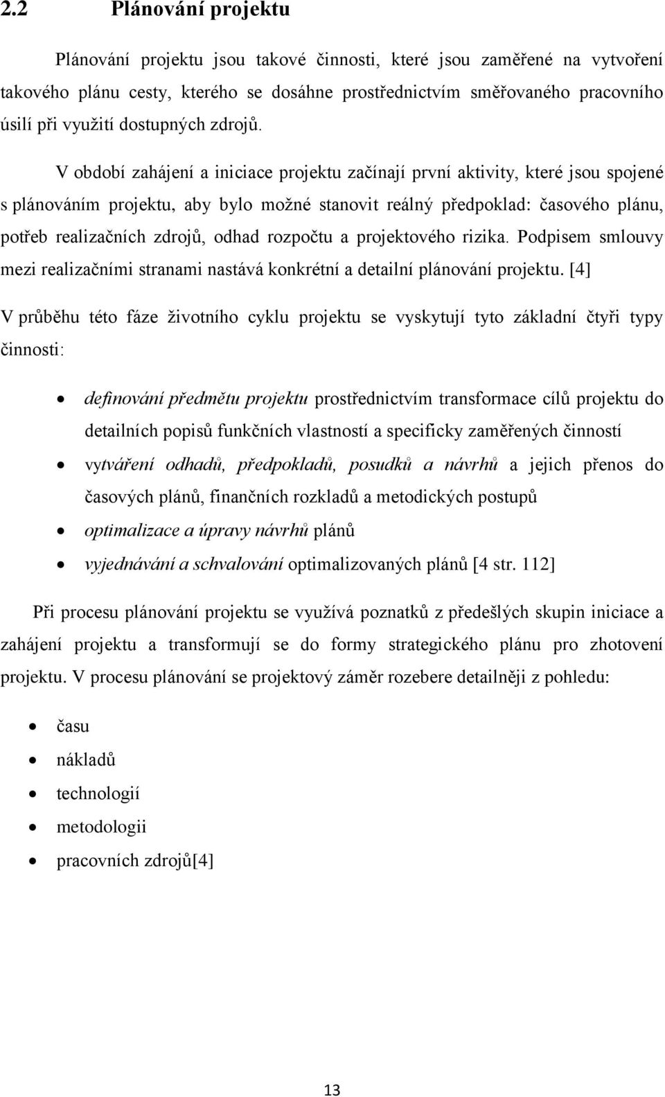 V období zahájení a iniciace projektu začínají první aktivity, které jsou spojené s plánováním projektu, aby bylo možné stanovit reálný předpoklad: časového plánu, potřeb realizačních zdrojů, odhad