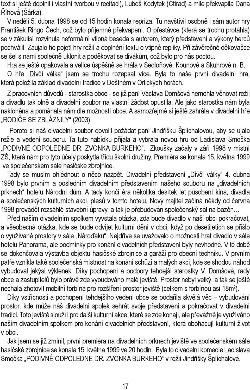 O přestávce (která se trochu protáhla) se v zákulisí rozvinula neformální vtipná beseda s autorem, který představení a výkony herců pochválil.