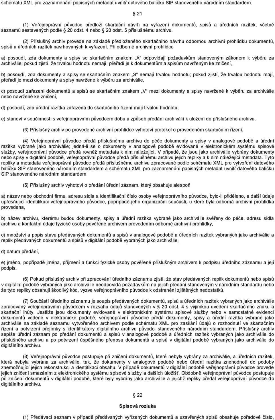 (2) Příslušný archiv provede na základě předloženého skartačního návrhu odbornou archivní prohlídku dokumentů, spisů a úředních razítek navrhovaných k vyřazení.