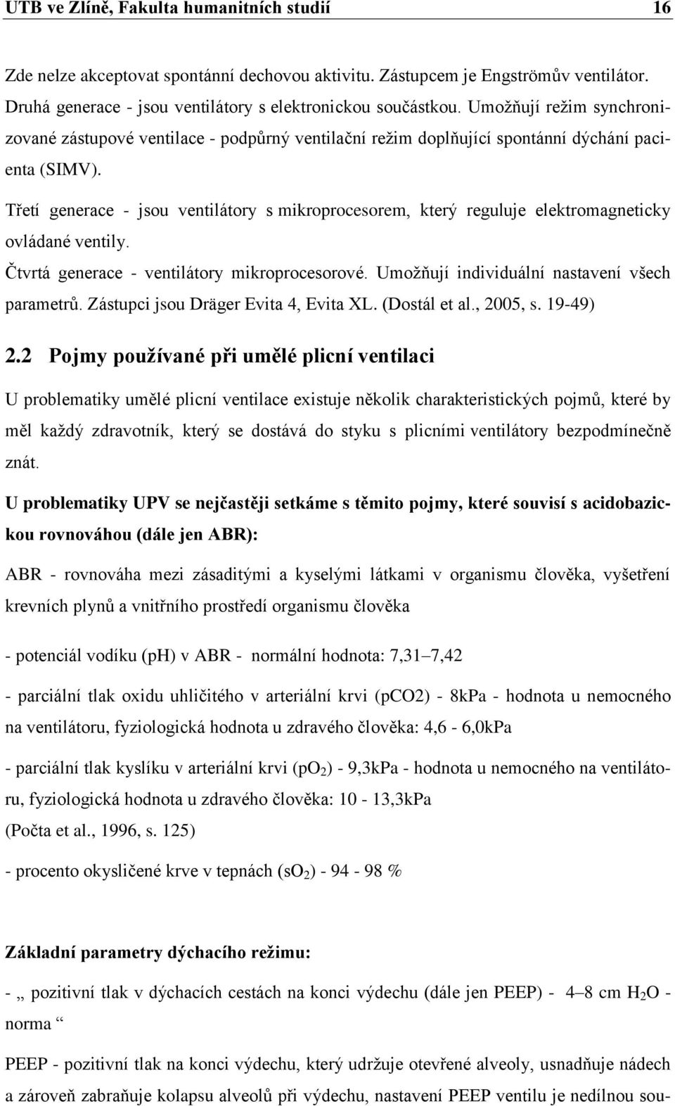 Třetí generace - jsou ventilátory s mikroprocesorem, který reguluje elektromagneticky ovládané ventily. Čtvrtá generace - ventilátory mikroprocesorové. Umožňují individuální nastavení všech parametrů.