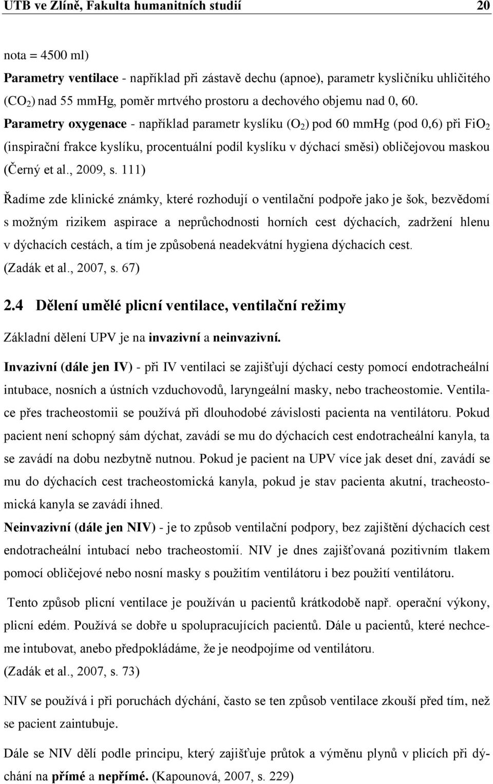 Parametry oxygenace - například parametr kyslíku (O 2 ) pod 60 mmhg (pod 0,6) při FiO 2 (inspirační frakce kyslíku, procentuální podíl kyslíku v dýchací směsi) obličejovou maskou (Černý et al.