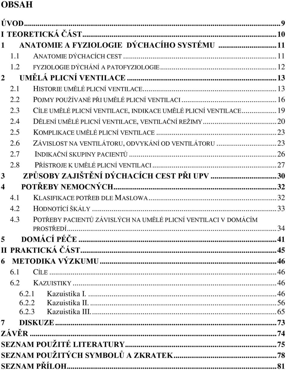 4 DĚLENÍ UMĚLÉ PLICNÍ VENTILACE, VENTILAČNÍ REŽIMY... 20 2.5 KOMPLIKACE UMĚLÉ PLICNÍ VENTILACE... 23 2.6 ZÁVISLOST NA VENTILÁTORU, ODVYKÁNÍ OD VENTILÁTORU... 23 2.7 INDIKAČNÍ SKUPINY PACIENTŮ... 26 2.