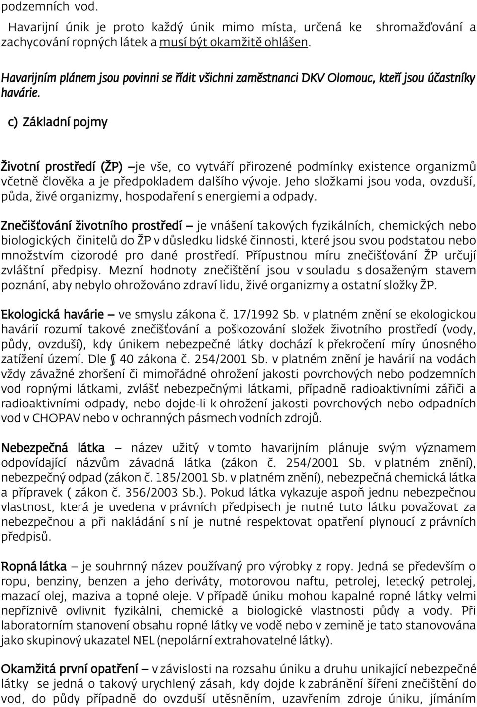 c) Základní pojmy Životní prostředí (ŽP) je vše, co vytváří přirozené podmínky existence organizmů včetně člověka a je předpokladem dalšího vývoje.