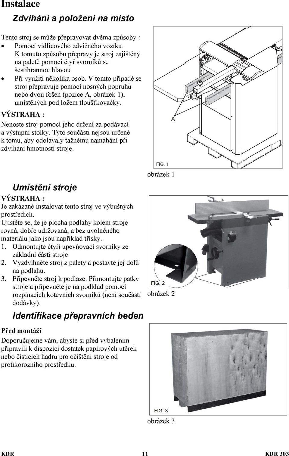 V tomto případě se stroj přepravuje pomocí nosných popruhů nebo dvou fošen (pozice A, obrázek 1), umístěných pod ložem tloušťkovačky.