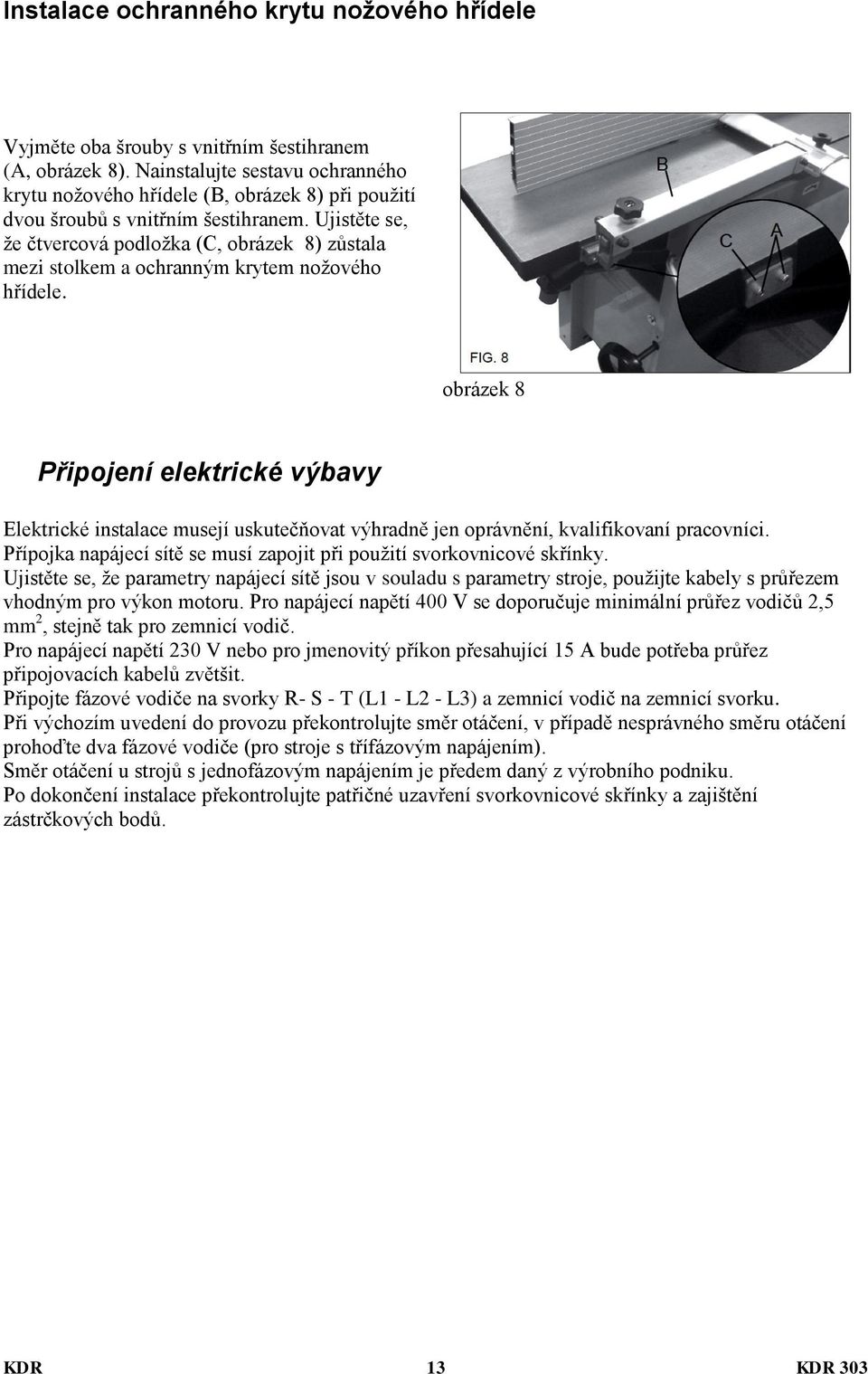 Ujistěte se, že čtvercová podložka (C, obrázek 8) zůstala mezi stolkem a ochranným krytem nožového hřídele.