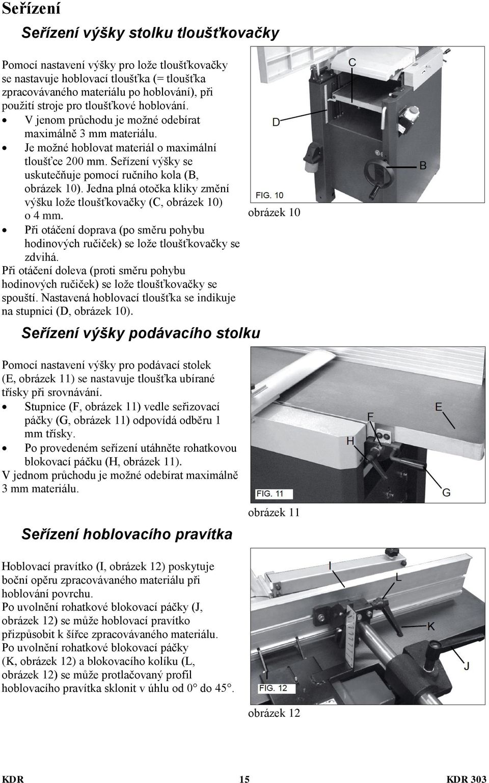 Seřízení výšky se uskutečňuje pomocí ručního kola (B, obrázek 10). Jedna plná otočka kliky změní výšku lože tloušťkovačky (C, obrázek 10) o 4 mm.