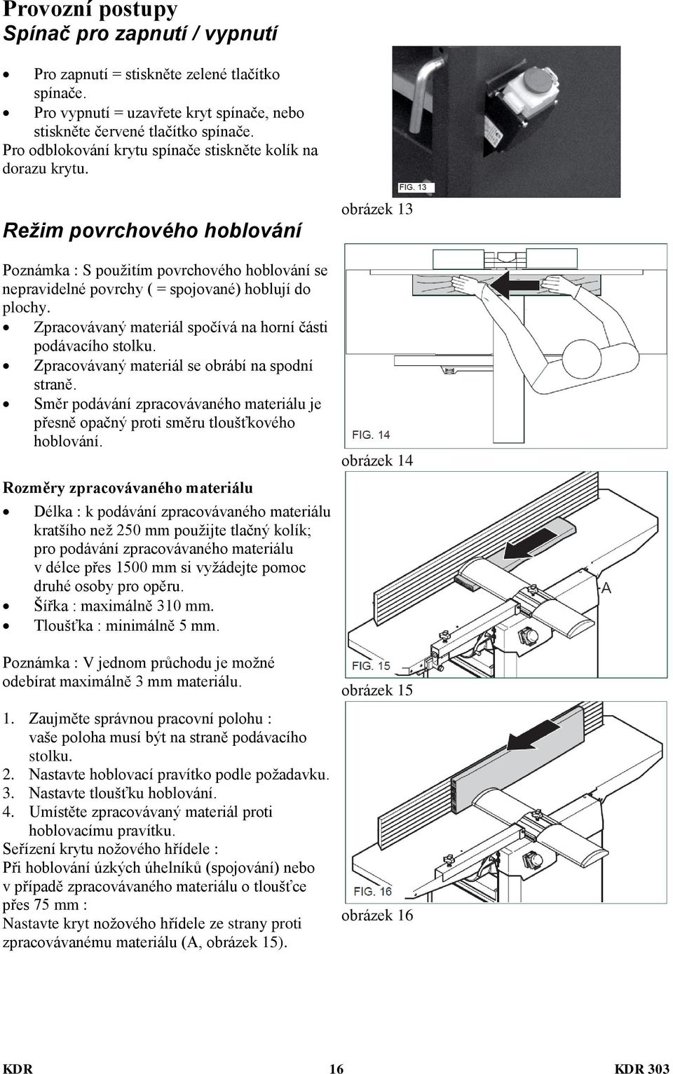 Zpracovávaný materiál spočívá na horní části podávacího stolku. Zpracovávaný materiál se obrábí na spodní straně.