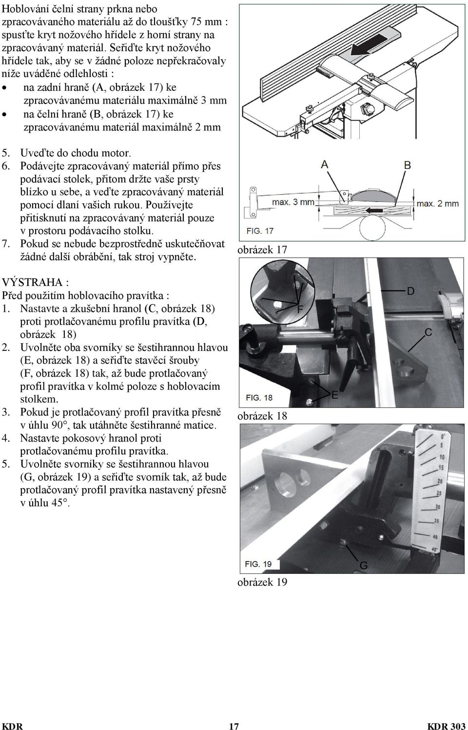 17) ke zpracovávanému materiál maximálně 2 mm 5. Uveďte do chodu motor. 6.