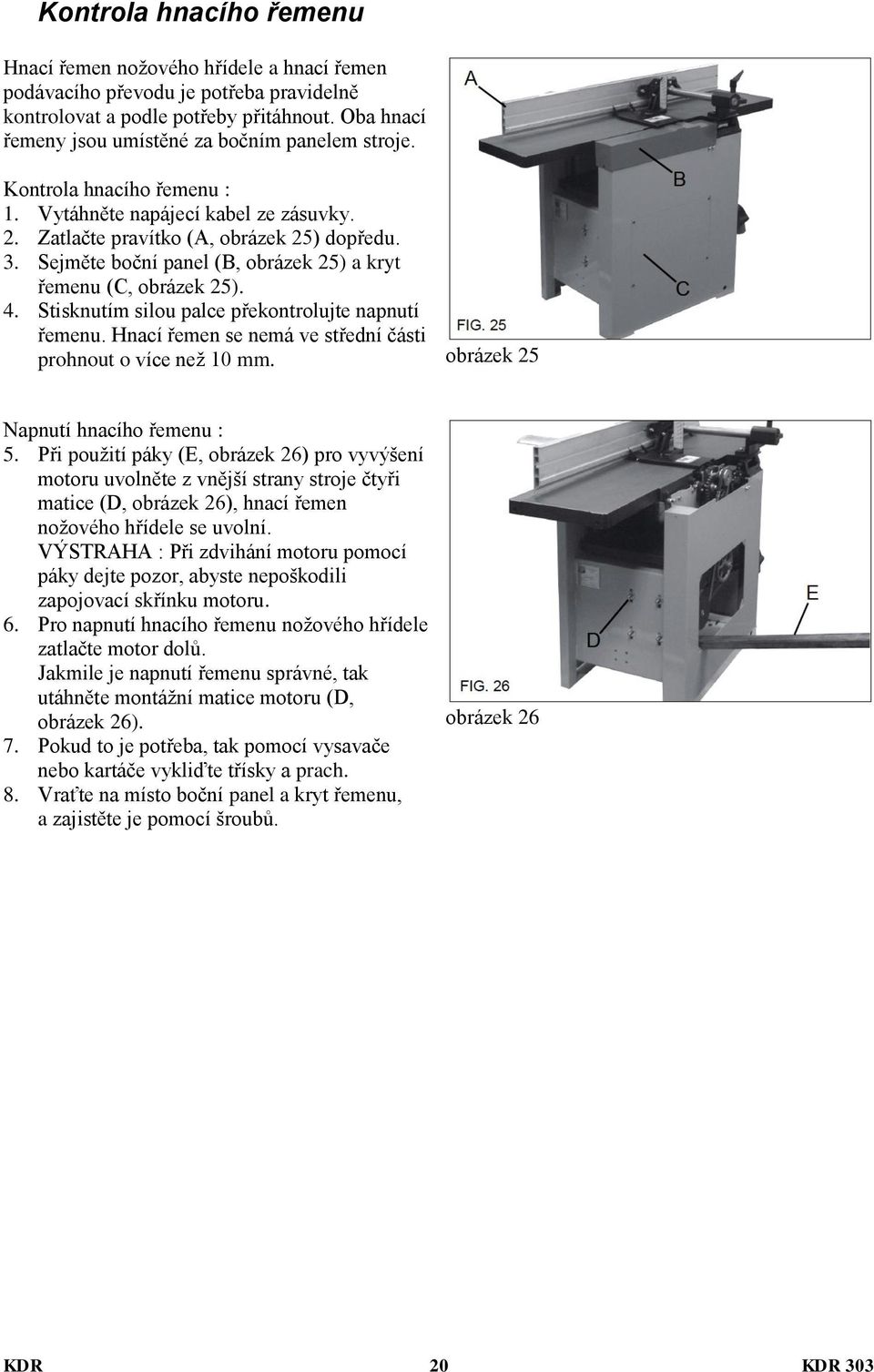 Sejměte boční panel (B, obrázek 25) a kryt řemenu (C, obrázek 25). 4. Stisknutím silou palce překontrolujte napnutí řemenu. Hnací řemen se nemá ve střední části prohnout o více než 10 mm.