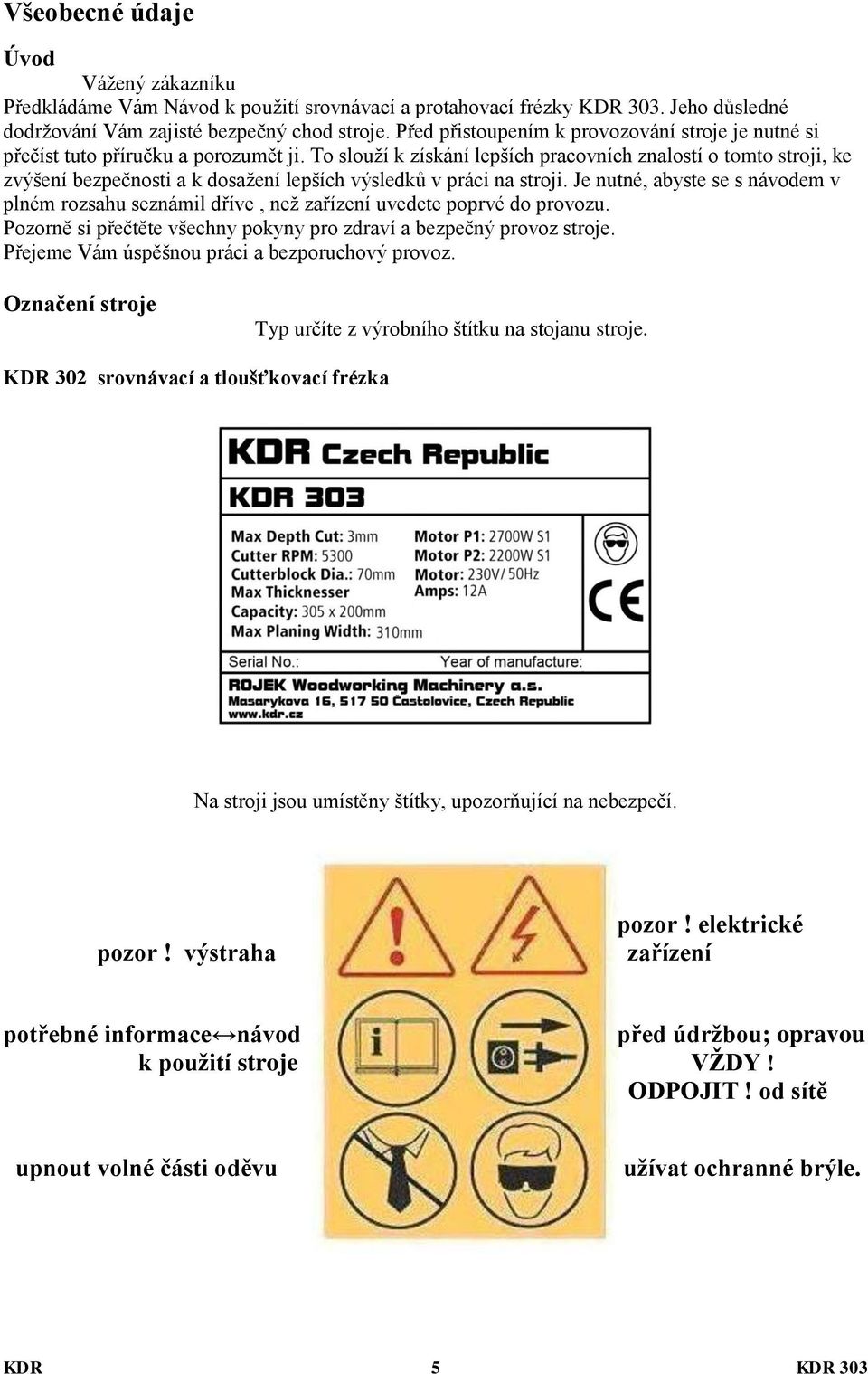 To slouží k získání lepších pracovních znalostí o tomto stroji, ke zvýšení bezpečnosti a k dosažení lepších výsledků v práci na stroji.