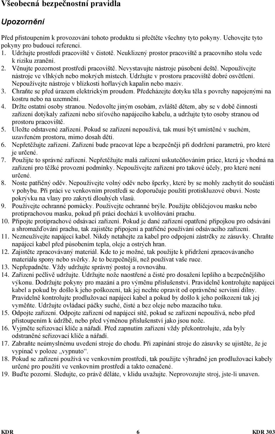 Nepoužívejte nástroje ve vlhkých nebo mokrých místech. Udržujte v prostoru pracoviště dobré osvětlení. Nepoužívejte nástroje v blízkosti hořlavých kapalin nebo maziv. 3.