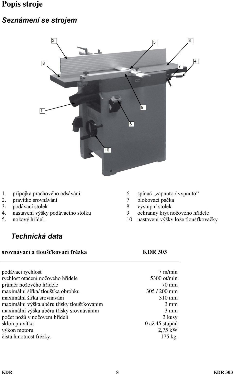 podávací rychlost rychlost otáčení nožového hřídele průměr nožového hřídele maximální šířka/ tloušťka obrobku maximální šířka srovnávání maximální výška uběru třísky tloušťkováním maximální